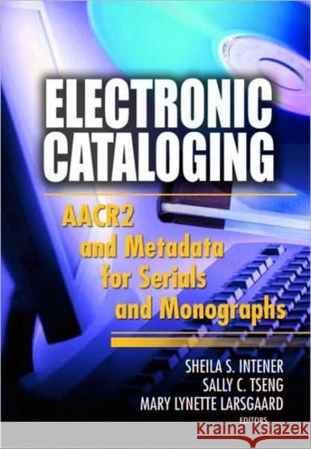 Electronic Cataloging: AACR2 and Metadata for Serials and Monographs Intner, Sheila S. 9780789022240 Haworth Information Press