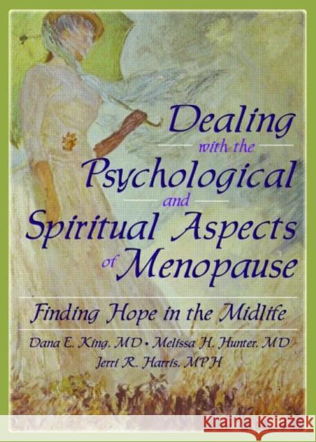Dealing with the Psychological and Spiritual Aspects of Menopause : Finding Hope in the Midlife Dana E. King Melissa H. Hunter Jerri R. Harris 9780789023032 Haworth Press