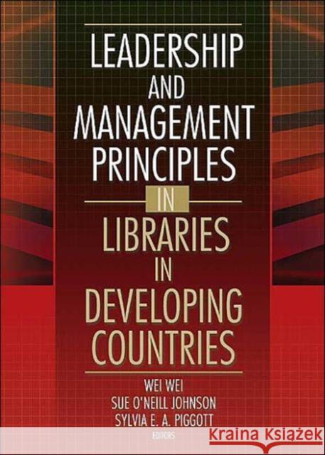Leadership and Management Principles in Libraries in Developing Countries Wei Wei Sylvia E. A. Piggott Sue O'Neill Johnson 9780789024107