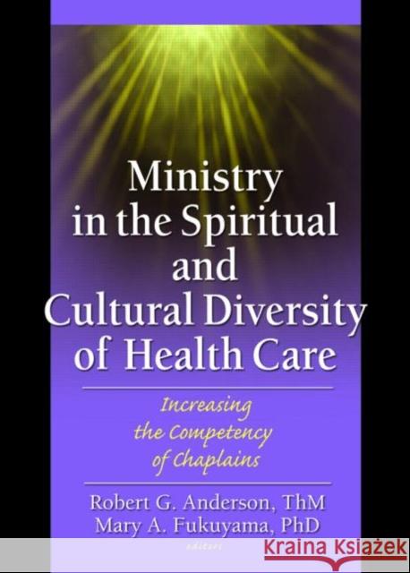 Ministry in the Spiritual and Cultural Diversity of Health Care: Increasing the Competency of Chaplains Anderson, Robert 9780789025562