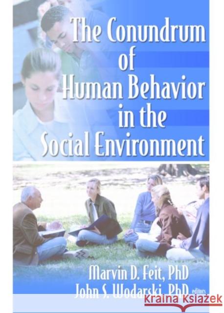 The Conundrum of Human Behavior in the Social Environment Marvin D. Feit John S. Wodarski Marvin D. Feit 9780789028853 Haworth Social Work