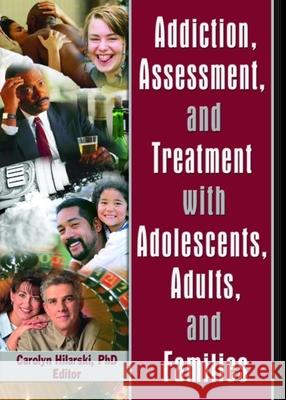 Addiction, Assessment, and Treatment with Adolescents, Adults, and Families Carolyn Hilarski 9780789028860 Haworth Social Work