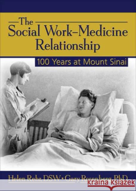 The Social Work-Medicine Relationship : 100 Years at Mount Sinai Helen Rehr Gary Rosenberg 9780789030771