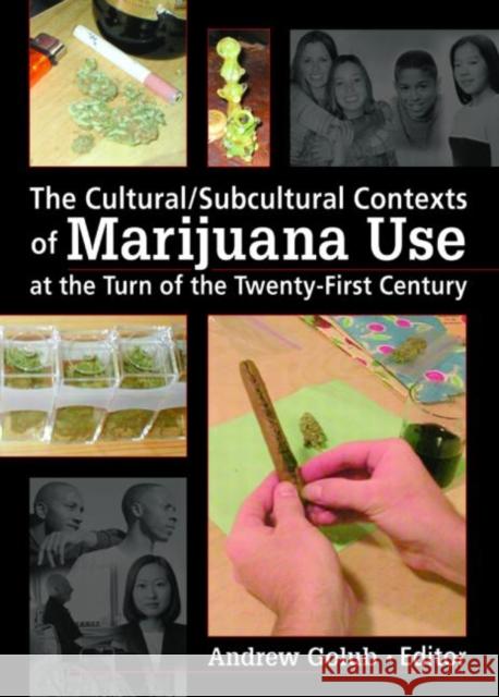 The Cultural/Subcultural Contexts of Marijuana Use at the Turn of the Twenty-First Century Andrew Golub 9780789032034 Haworth Press