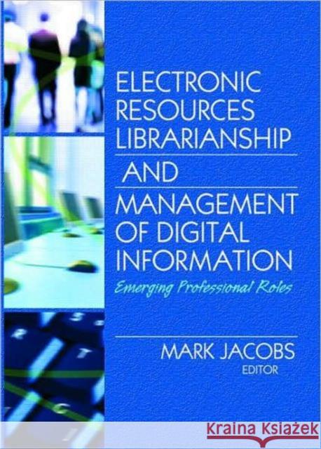 Electronic Resources Librarianship and Management of Digital Information: Emerging Professional Roles Jacobs, Mark 9780789032171 Routledge