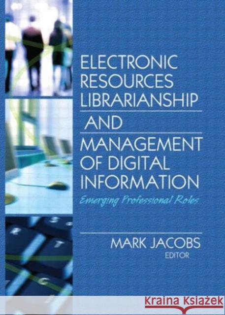 Electronic Resources Librarianship and Management of Digital Information: Emerging Professional Roles Jacobs, Mark 9780789032188 Haworth Information Press