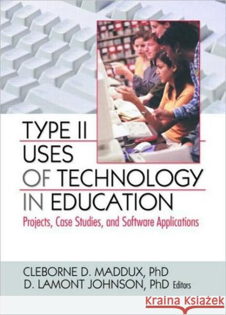 Type II Uses of Technology in Education : Projects, Case Studies, and Software Applications Cleborne D. Maddux D. LaMont Johnson  9780789032553 Routledge Member of the Taylor and Francis Gr