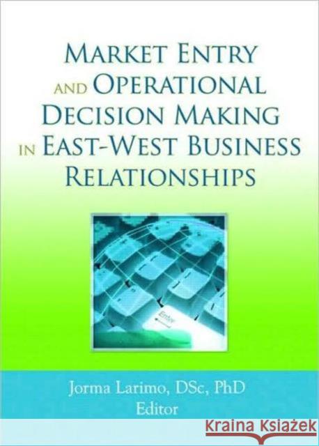 Market Entry and Operational Decision Making in East-West Business Relationships Jorma Larimo 9780789035431 International Business Press
