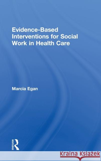 Evidence-Based Interventions for Social Work in Health Care Egan, Marcia 9780789035592 Routledge
