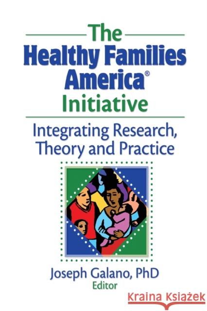 The Healthy Families America Initiative: Integrating Research, Theory and Practice Galano, Joseph 9780789036810 Haworth Press