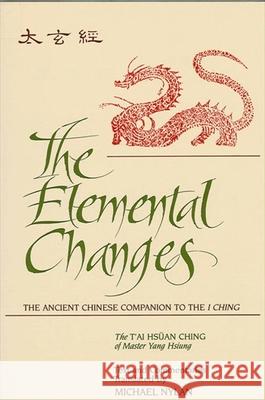The Elemental Changes: The Ancient Chinese Companion to the I Ching. the t'Ai Hsuan Ching of Master Yang Hsiung Text and Commentaries Transla Yang Hsiung Michael Nylan Xiong Yang 9780791416280 State University of New York Press