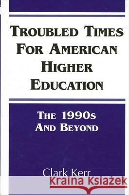 Troubled Times for American Higher Education: The 1990s and Beyond Kerr, Clark 9780791417065 State University of New York Press