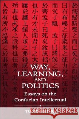 Way, Learning, and Politics: Essays on the Confucian Intellectual Wei-Ming, Tu 9780791417768