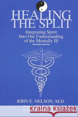 Healing the Split: Integrating Spirit Into Our Understanding of the Mentally Ill, Revised Edition John E. Nelson Ken Wilber Michael Washburn 9780791419861 State University of New York Press