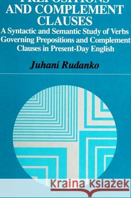 Prepositions and Complement Clauses: A Syntactic and Semantic Study of Verbs Governing Prepositions and Complement Clauses in Present-Day English Rudanko, Juhani 9780791428740