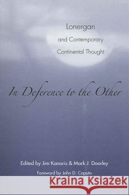 In Deference to the Other: Lonergan and Contemporary Continental Thought Mark J. Doorley Jim Kanaris John D. Caputo 9780791462430 State University of New York Press