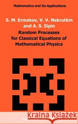 Random Processes for Classical Equations of Mathematical Physics S. M. Ermakov V. V. Nekrutkin A. S. Sipin 9780792300366 Springer