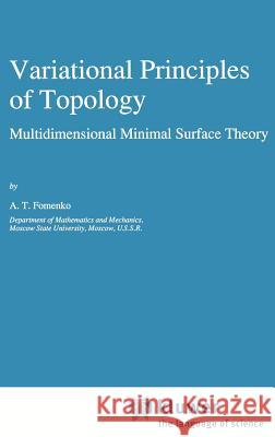 Variational Principles of Topology: Multidimensional Minimal Surface Theory Fomenko, A. T. 9780792302308