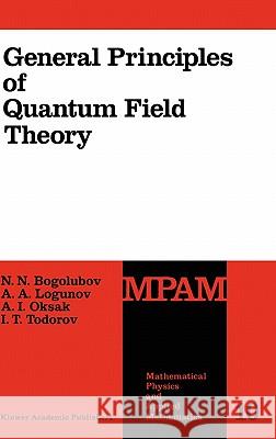 General Principles of Quantum Field Theory N.N. Bogolubov, Anatoly A. Logunov, A.I. Oksak, I. Todorov 9780792305408 Springer