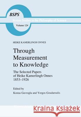Through Measurement to Knowledge: The Selected Papers of Heike Kamerlingh Onnes 1853-1926 Gavroglu, K. 9780792308256 Kluwer Academic Publishers