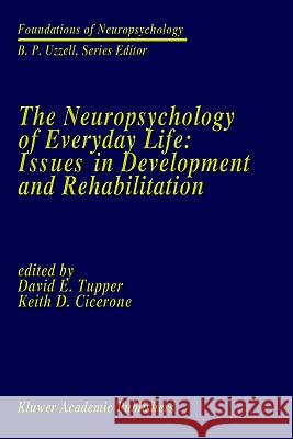The Neuropsychology of Everyday Life: Issues in Development and Rehabilitation David E. Tupper Keith D. Cicerone David E. Tupper 9780792308478