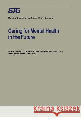 Caring for Mental Health in the Future: Future Scenarios on Mental Health and Mental Health Care in the Netherlands 1990-2010 Scenario Committee on Mental Health and 9780792315650 Kluwer Academic Publishers