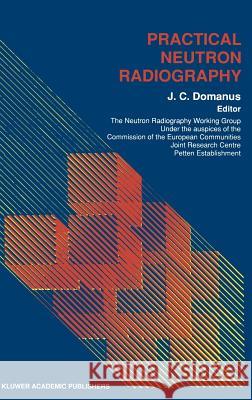 Practical Neutron Radiography J. C. Domanus J. C. Domanus 9780792318606 Springer