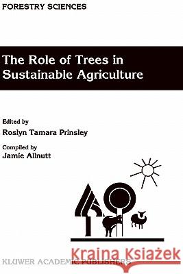 The Role of Trees in Sustainable Agriculture: Review Papers Presented at the Australian Conference, the Role of Trees in Sustainable Agriculture, Albu Prinsley, R. T. 9780792320302 Springer