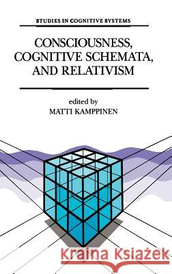 Consciousness, Cognitive Schemata, and Relativism: Multidisciplinary Explorations in Cognitive Science Kamppinen, M. 9780792322757 Kluwer Academic Publishers