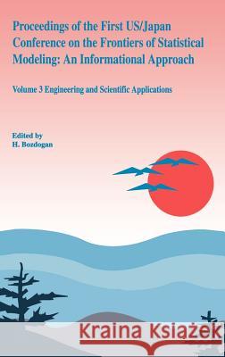 Proceedings of the First Us/Japan Conference on the Frontiers of Statistical Modeling: An Informational Approach: Volume 3 Engineering and Scientific Bozdogan, H. 9780792325994