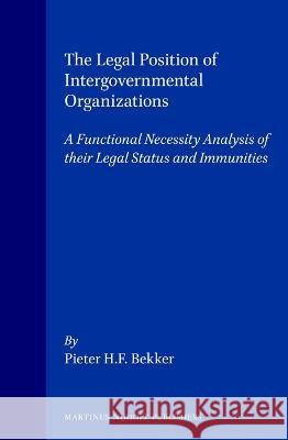 The Legal Position of Intergovernmental Organizations: A Functional Necessity Analysis of Their Legal Status and Immunities Bekker 9780792329046 Kluwer Academic Publishers