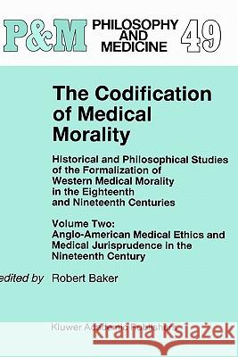 The Codification of Medical Morality: Historical and Philosophical Studies of the Formalization of Western Medical Morality in the Eighteenth and Nine Baker, R. B. 9780792335283 Springer