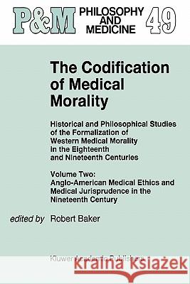 The Codification of Medical Morality: Historical and Philosophical Studies of the Formalization of Western Medical Morality in the Eighteenth and Nine Baker, R. B. 9780792335290 Springer