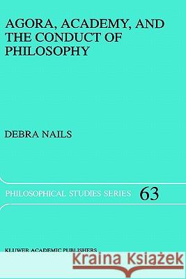Agora, Academy, and the Conduct of Philosophy Debra Nails D. Nails 9780792335436 Springer