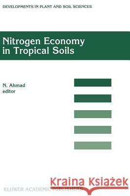 Nitrogen Economy in Tropical Soils: Proceedings of the International Symposium on Nitrogen Economy in Tropical Soils, Held in Trinidad, W.I., January Ahmad, N. 9780792340942 Kluwer Law International