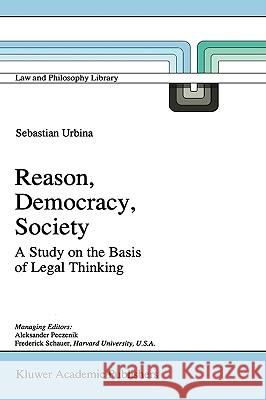 Reason, Democracy, Society: A Treatise on the Basis of Legal Thinking Urbina, Sebastián 9780792342625 Kluwer Law International