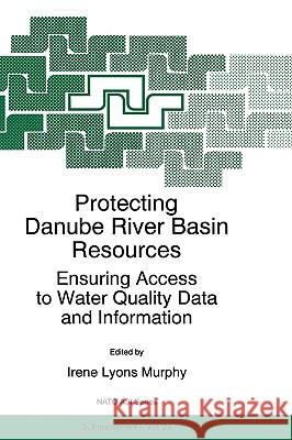 Protecting Danube River Basin Resources: Ensuring Access to Water Quality Data and Information Murphy, I. L. 9780792343820 0