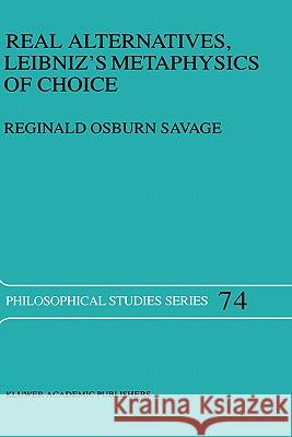 Real Alternatives, Leibniz's Metaphysics of Choice Reginald Osburn Savage R. O. Savage 9780792350576