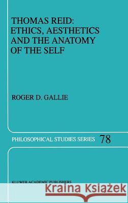 Thomas Reid: Ethics, Aesthetics and the Anatomy of the Self Roger D. Gallie R. D. Gallie 9780792352419 Kluwer Academic Publishers