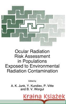 Ocular Radiation Risk Assessment in Populations Exposed to Environmental Radiation Contamination A. K. Ed Research W. Junk Y. Kundiev P. Vitte 9780792353102