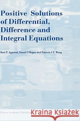 Positive Solutions of Differential, Difference and Integral Equations Ravi P. Agarwal D. O'Regan Patricia J. y. Wong 9780792355106 Kluwer Academic Publishers