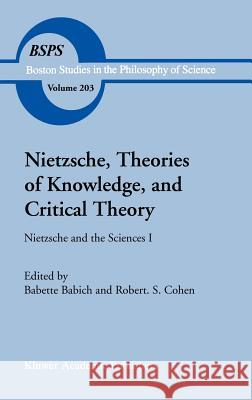 Nietzsche, Theories of Knowledge, and Critical Theory: Nietzsche and the Sciences I Cohen, Robert S. 9780792357421 Springer