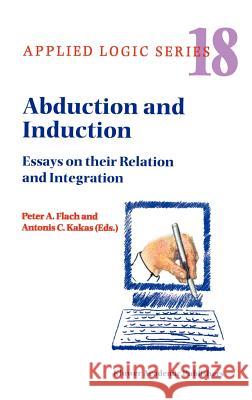 Abduction and Induction: Essays on Their Relation and Integration Flach, P. a. 9780792362500 Kluwer Academic Publishers
