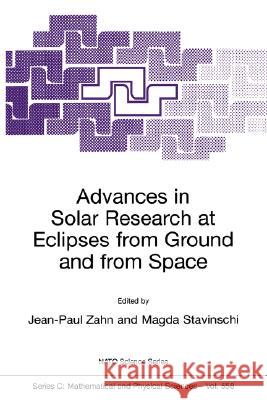 Advances in Solar Research at Eclipses from Ground and from Space: Proceedings of the NATO Advanced Study Institute on Advances in Solar Research at E Zahn, Jean-Paul 9780792366249 Springer