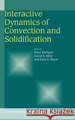 Interactive Dynamics of Convection and Solidification Peter Ehrhard David S. Riley Paul H. Steen 9780792370208