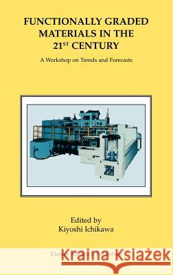 Functionally Graded Materials in the 21st Century: A Workshop on Trends and Forecasts Ichikawa, Kiyoshi 9780792372363 Kluwer Academic Publishers
