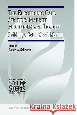 The Electronic Call Auction: Market Mechanism and Trading: Building a Better Stock Market Schwartz, Robert A. 9780792372561 Kluwer Academic Publishers