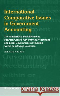 International Comparative Issues in Government Accounting: The Similarities and Differences Between Central Government Accounting and Local Government Bac, Aad 9780792372974 Kluwer Academic Publishers