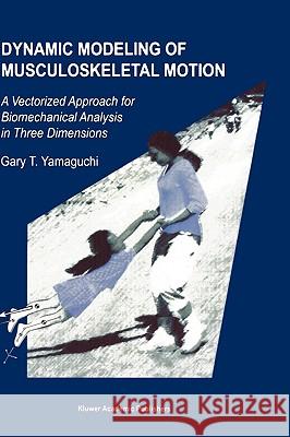 Dynamic Modeling of Musculoskeletal Motion: A Vectorized Approach for Biomechanical Analysis in Three Dimensions Yamaguchi, Gary T. 9780792374305 Kluwer Academic Publishers