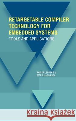 Retargetable Compiler Technology for Embedded Systems: Tools and Applications Leupers, Rainer 9780792375784 Kluwer Academic Publishers